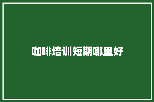 咖啡培训短期哪里好