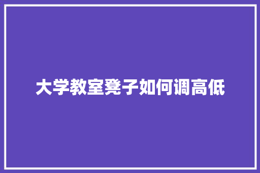 大学教室凳子如何调高低