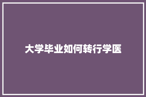 大学毕业如何转行学医