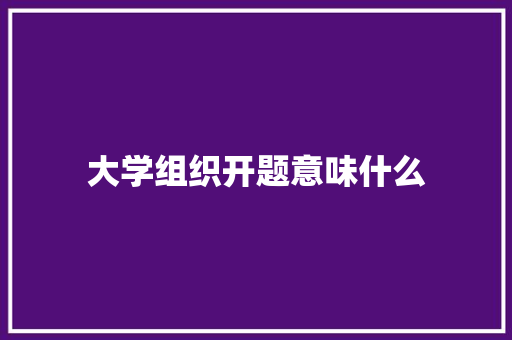 大学组织开题意味什么