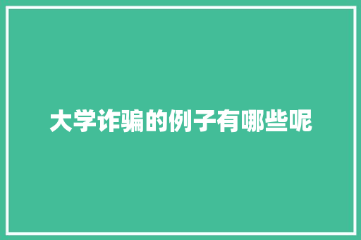 大学诈骗的例子有哪些呢