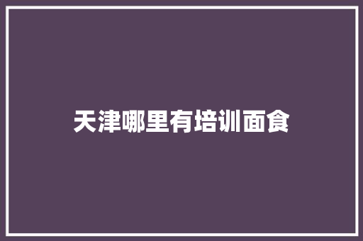 天津哪里有培训面食