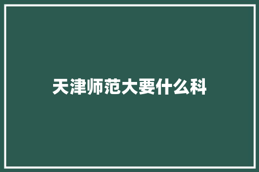 天津师范大要什么科