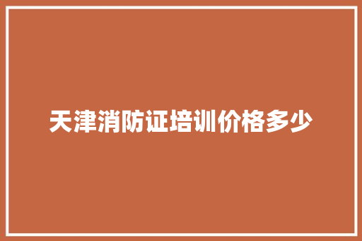 天津消防证培训价格多少
