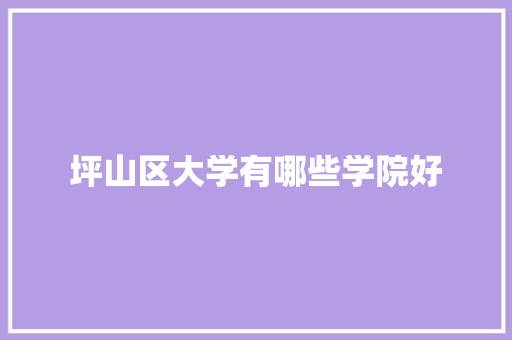 坪山区大学有哪些学院好