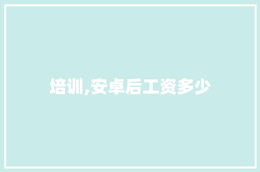 培训,安卓后工资多少