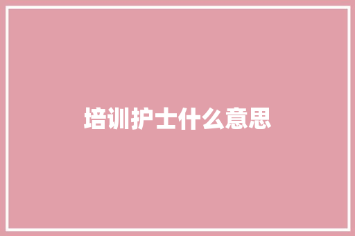 培训护士什么意思