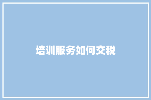 培训服务如何交税