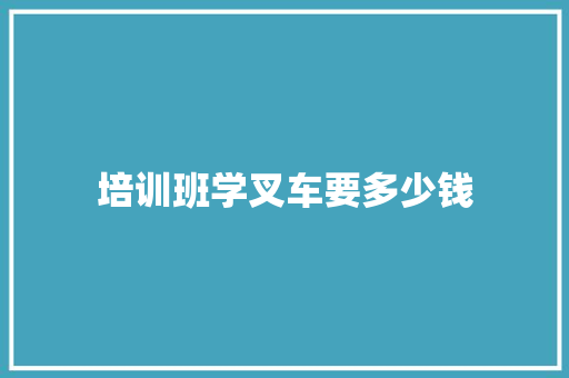 培训班学叉车要多少钱
