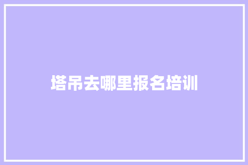 塔吊去哪里报名培训