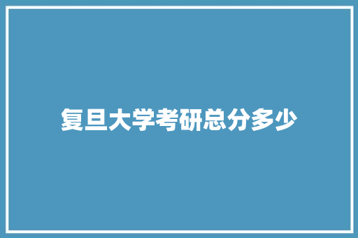 复旦大学考研总分多少