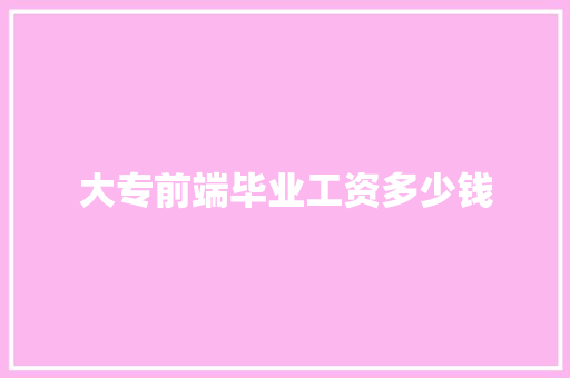 大专前端毕业工资多少钱