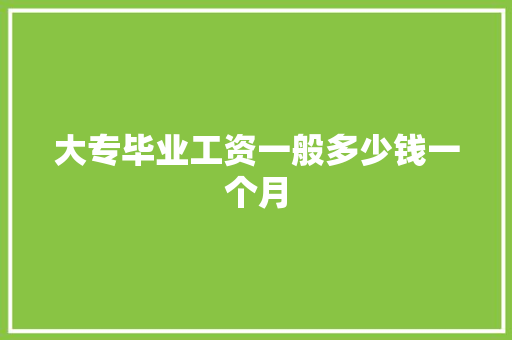 大专毕业工资一般多少钱一个月