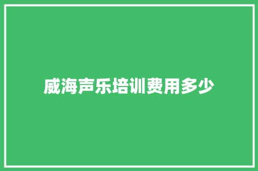 威海声乐培训费用多少