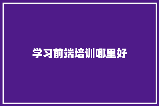 学习前端培训哪里好