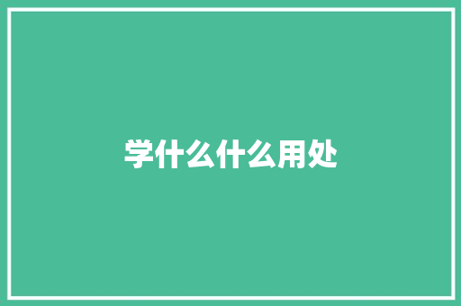 学什么什么用处