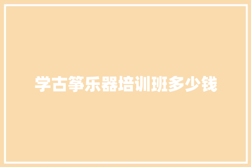 学古筝乐器培训班多少钱