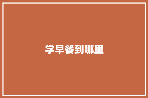 学早餐到哪里