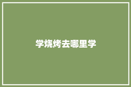 学烧烤去哪里学