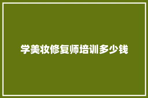 学美妆修复师培训多少钱
