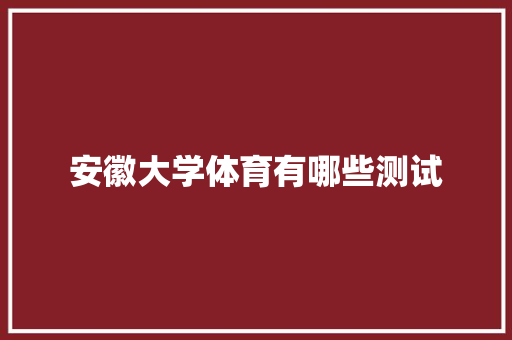 安徽大学体育有哪些测试