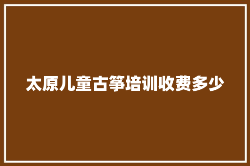 太原儿童古筝培训收费多少