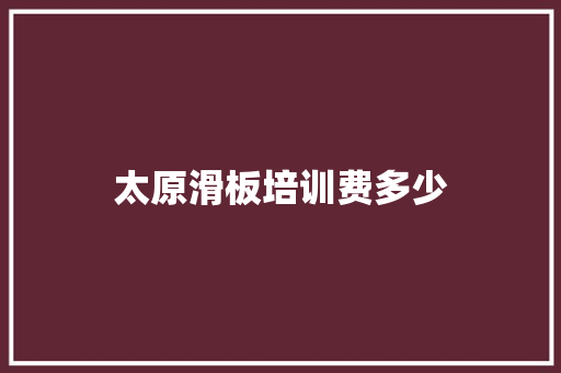 太原滑板培训费多少