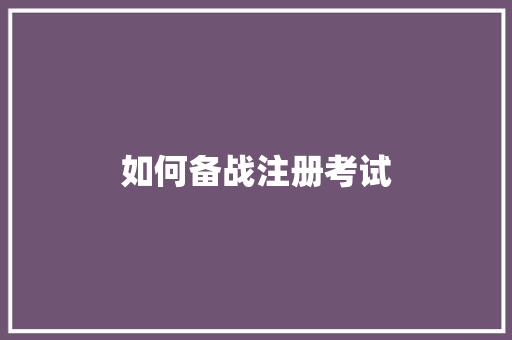 如何备战注册考试 范文资源