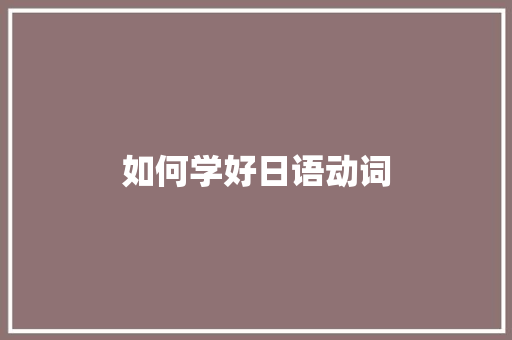如何学好日语动词 职场应用