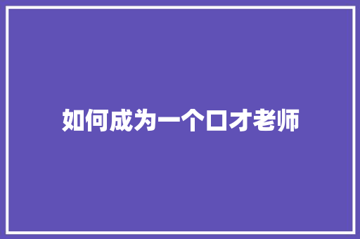 如何成为一个口才老师
