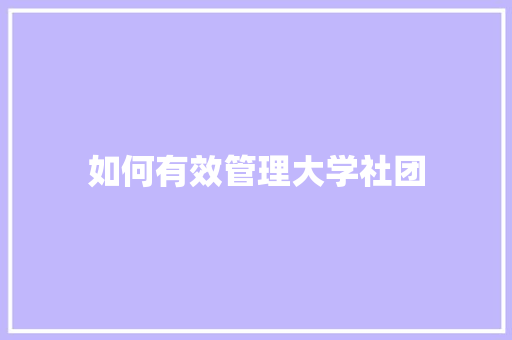如何有效管理大学社团
