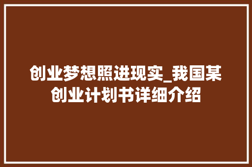 创业梦想照进现实_我国某创业计划书详细介绍