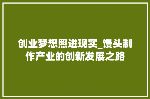 创业梦想照进现实_馒头制作产业的创新发展之路