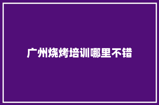 广州烧烤培训哪里不错