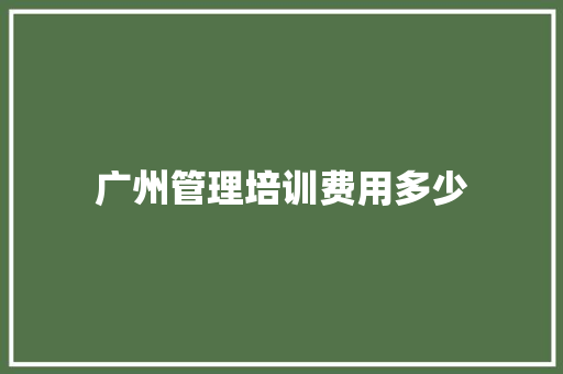 广州管理培训费用多少