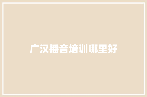 广汉播音培训哪里好