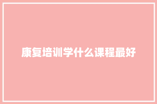 康复培训学什么课程最好