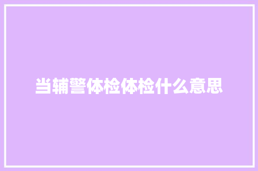 当辅警体检体检什么意思