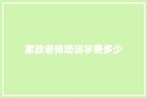 家政老师培训学费多少