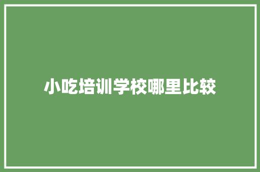 小吃培训学校哪里比较