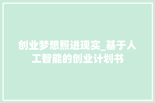 创业梦想照进现实_基于人工智能的创业计划书