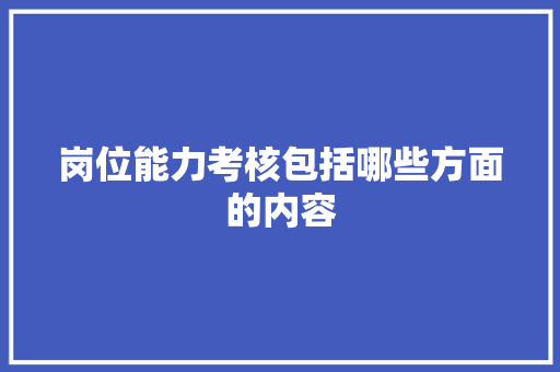 岗位能力考核包括哪些方面的内容