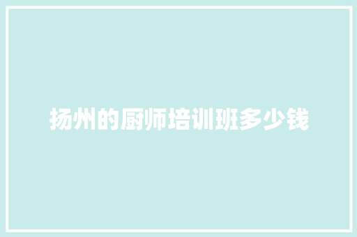 扬州的厨师培训班多少钱