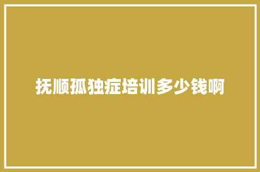 抚顺孤独症培训多少钱啊