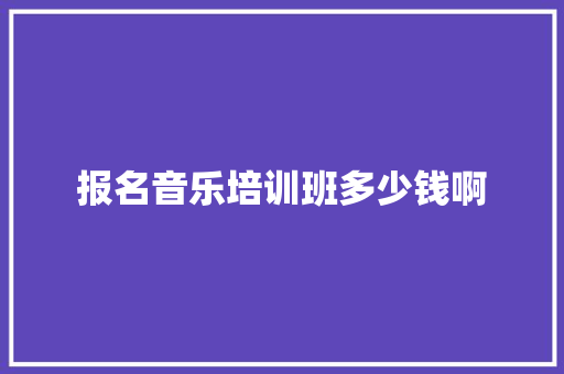 报名音乐培训班多少钱啊