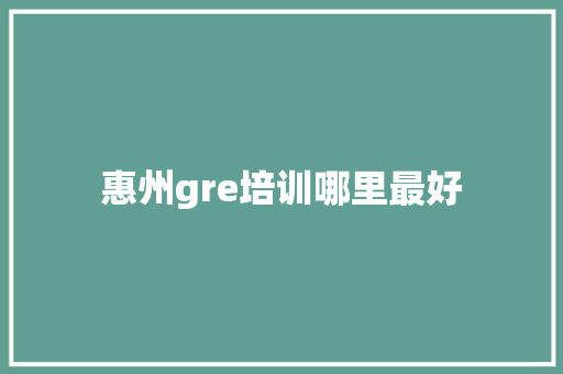 惠州gre培训哪里最好