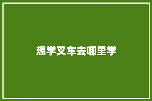 想学叉车去哪里学