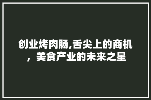 创业烤肉肠,舌尖上的商机，美食产业的未来之星