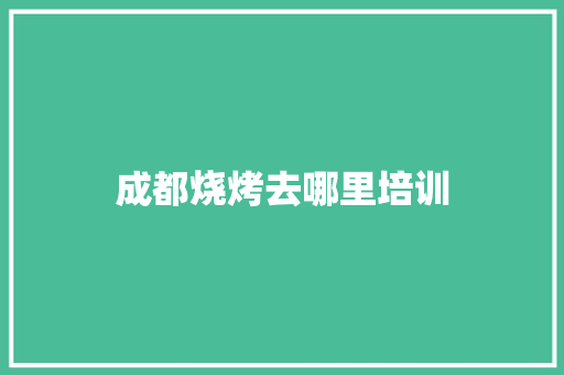 成都烧烤去哪里培训