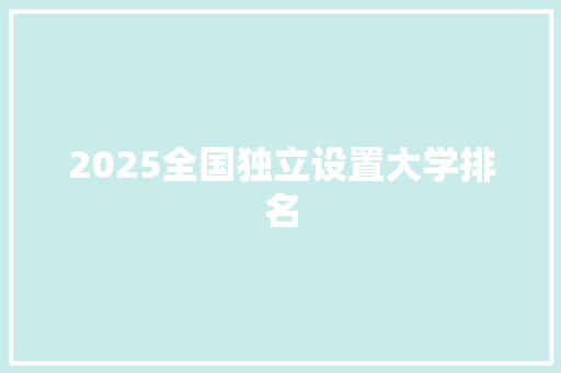2025全国独立设置大学排名
